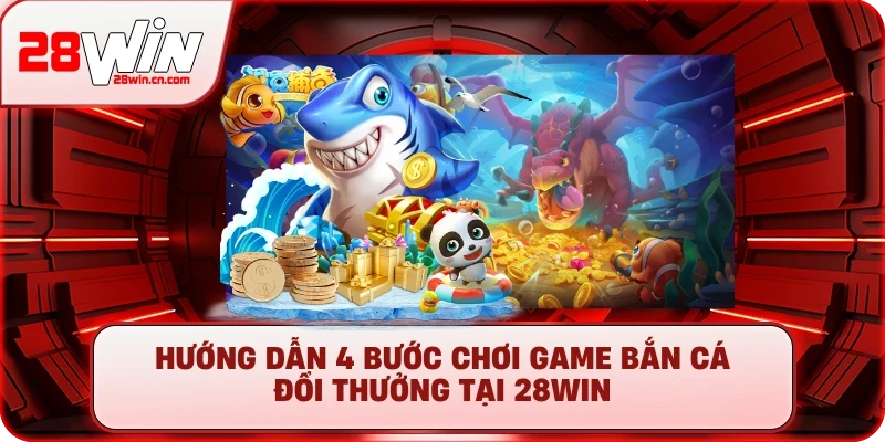 Bắn Cá 3 Hướng dẫn 4 bước chơi game bắn cá đổi thưởng tại 28Win