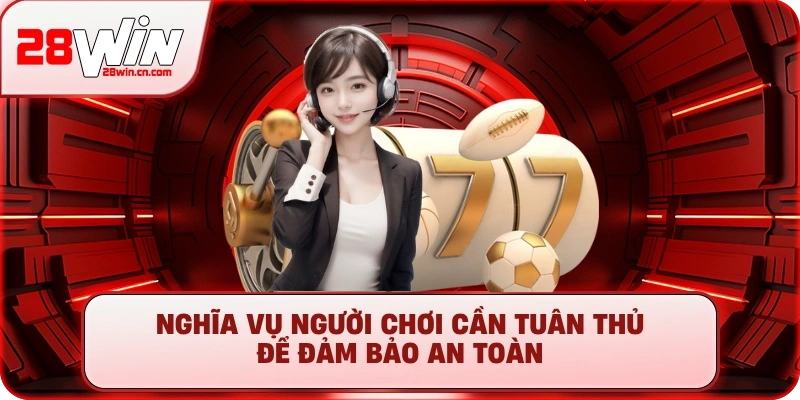 Miễn Trừ Trách Nhiệm 28Win - Quy Định Cần Nắm Rõ Nhất 2025 4 Nghĩa vụ người chơi cần tuân thủ để đảm bảo an toàn